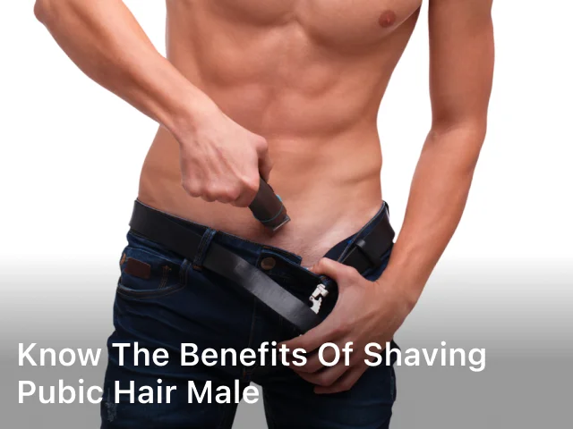 Know the Benefits of Shaving Pubic Hair Male